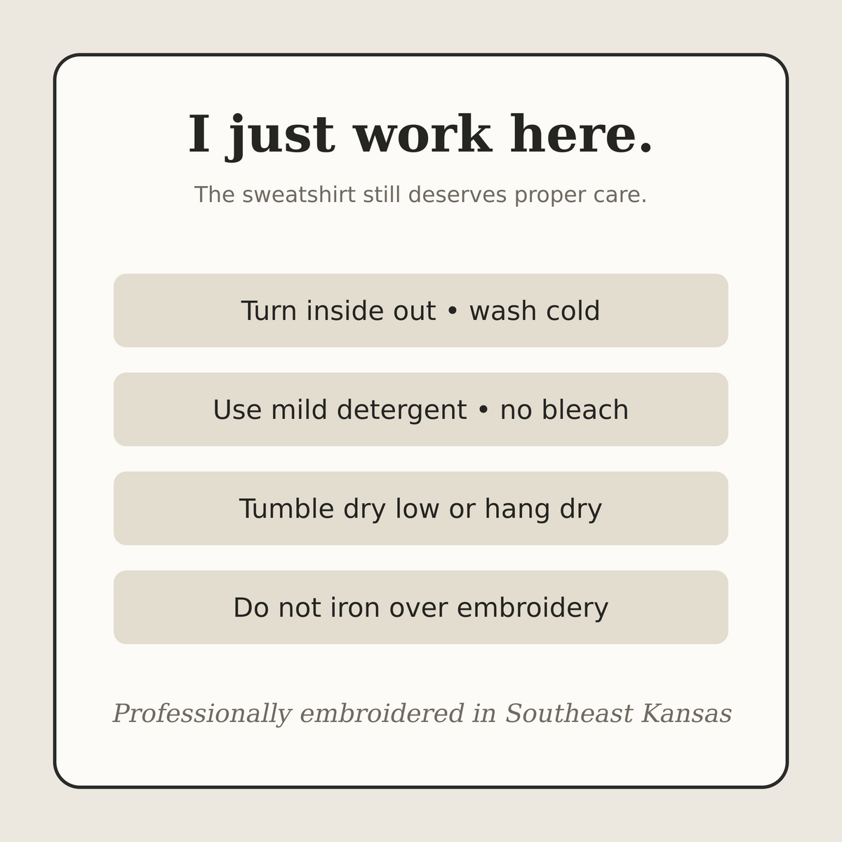 Care instructions for the I Just Work Here embroidered workplace humor sweatshirt