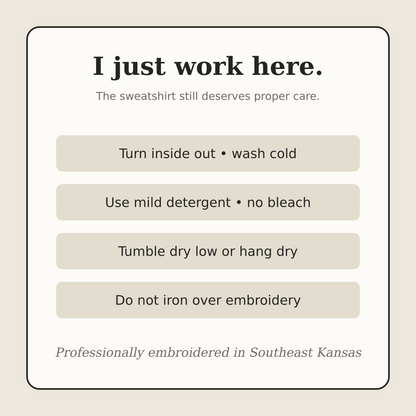 Care instructions for the I Just Work Here embroidered workplace humor sweatshirt